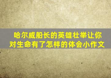 哈尔威船长的英雄壮举让你对生命有了怎样的体会小作文