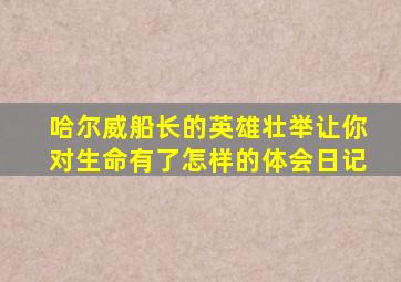 哈尔威船长的英雄壮举让你对生命有了怎样的体会日记
