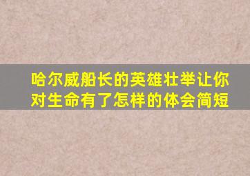 哈尔威船长的英雄壮举让你对生命有了怎样的体会简短