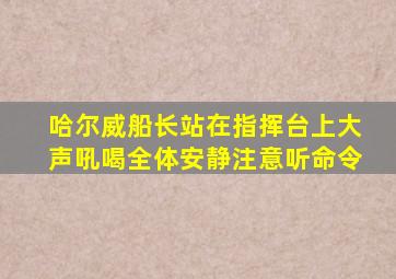 哈尔威船长站在指挥台上大声吼喝全体安静注意听命令