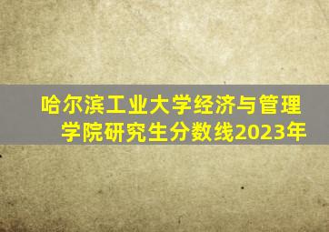 哈尔滨工业大学经济与管理学院研究生分数线2023年