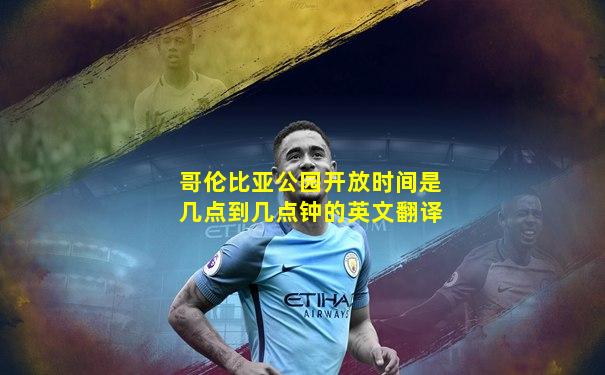 哥伦比亚公园开放时间是几点到几点钟的英文翻译