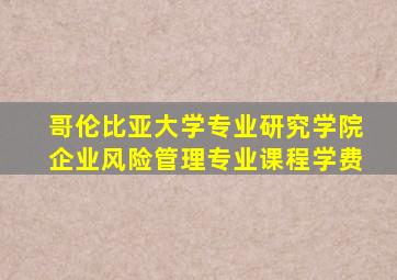 哥伦比亚大学专业研究学院企业风险管理专业课程学费