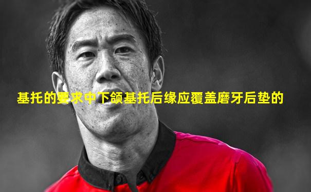 基托的要求中下颌基托后缘应覆盖磨牙后垫的