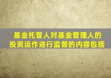 基金托管人对基金管理人的投资运作进行监督的内容包括