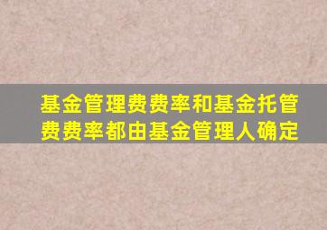 基金管理费费率和基金托管费费率都由基金管理人确定