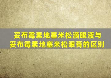 妥布霉素地塞米松滴眼液与妥布霉素地塞米松眼膏的区别