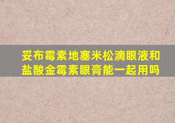 妥布霉素地塞米松滴眼液和盐酸金霉素眼膏能一起用吗