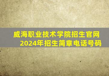 威海职业技术学院招生官网2024年招生简章电话号码