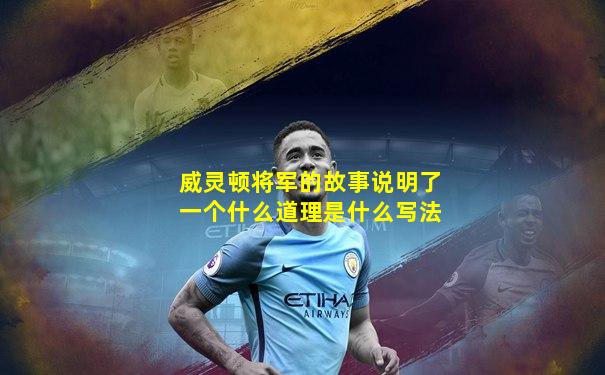 威灵顿将军的故事说明了一个什么道理是什么写法