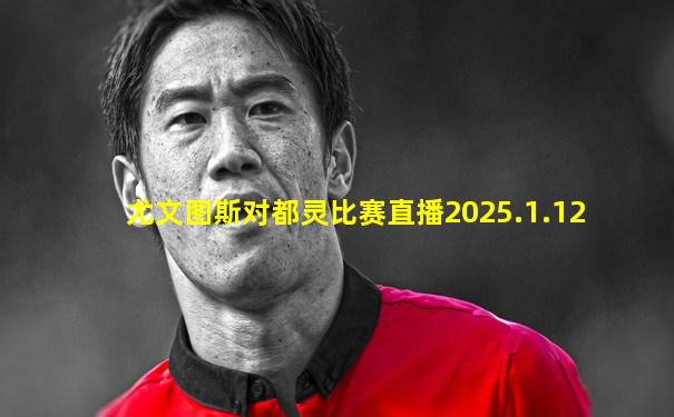 尤文图斯对都灵比赛直播2025.1.12