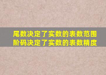 尾数决定了实数的表数范围阶码决定了实数的表数精度