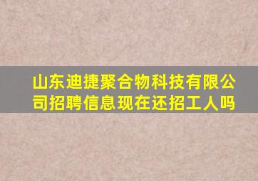 山东迪捷聚合物科技有限公司招聘信息现在还招工人吗