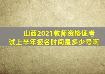 山西2021教师资格证考试上半年报名时间是多少号啊
