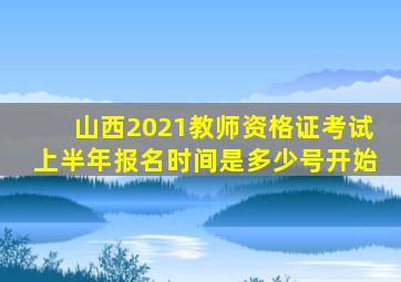 山西2021教师资格证考试上半年报名时间是多少号开始