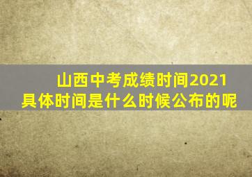 山西中考成绩时间2021具体时间是什么时候公布的呢