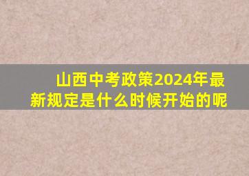 山西中考政策2024年最新规定是什么时候开始的呢