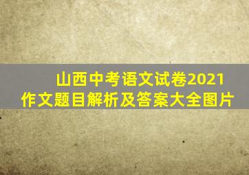 山西中考语文试卷2021作文题目解析及答案大全图片