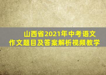 山西省2021年中考语文作文题目及答案解析视频教学
