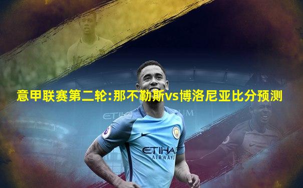 意甲联赛第二轮:那不勒斯vs博洛尼亚比分预测