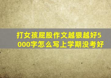 打女孩屁股作文越狠越好5000字怎么写上学期没考好