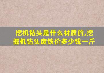 挖机钻头是什么材质的,挖掘机钻头废铁价多少钱一斤