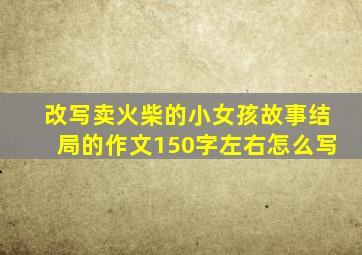 改写卖火柴的小女孩故事结局的作文150字左右怎么写