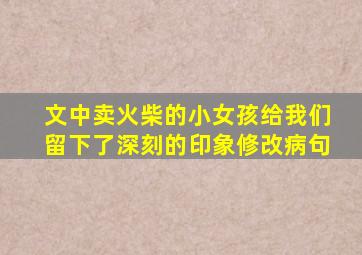 文中卖火柴的小女孩给我们留下了深刻的印象修改病句
