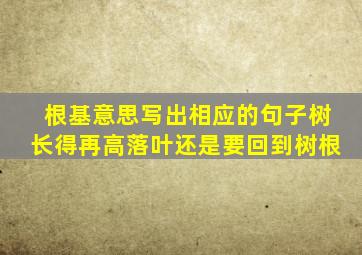 根基意思写出相应的句子树长得再高落叶还是要回到树根