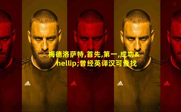 梅德洛萨特,首先,第一,成功…曾经英译汉可查找回文本
