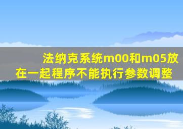 法纳克系统m00和m05放在一起程序不能执行参数调整