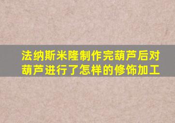 法纳斯米隆制作完葫芦后对葫芦进行了怎样的修饰加工