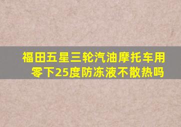 福田五星三轮汽油摩托车用零下25度防冻液不散热吗