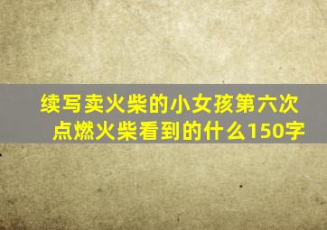 续写卖火柴的小女孩第六次点燃火柴看到的什么150字