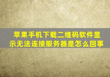 苹果手机下载二维码软件显示无法连接服务器是怎么回事