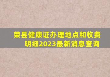 荣县健康证办理地点和收费明细2023最新消息查询