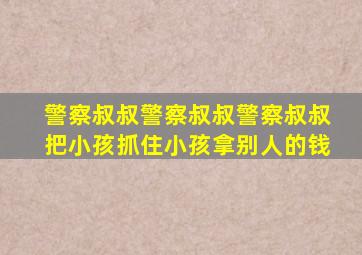 警察叔叔警察叔叔警察叔叔把小孩抓住小孩拿别人的钱