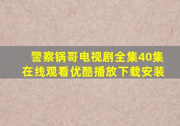 警察锅哥电视剧全集40集在线观看优酷播放下载安装
