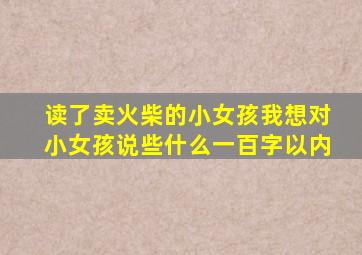 读了卖火柴的小女孩我想对小女孩说些什么一百字以内