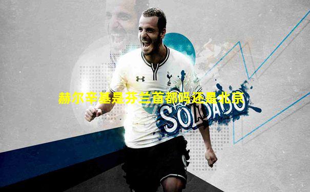 赫尔辛基是芬兰首都吗还是北京