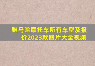 雅马哈摩托车所有车型及报价2023款图片大全视频