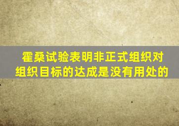 霍桑试验表明非正式组织对组织目标的达成是没有用处的