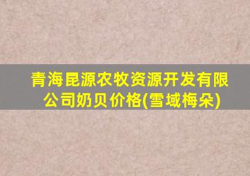 青海昆源农牧资源开发有限公司奶贝价格(雪域梅朵)