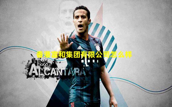 香港富和集团有限公司怎么样
