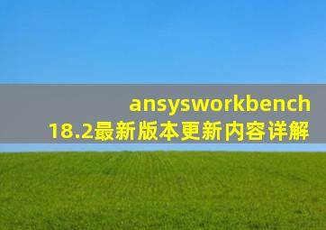 ansysworkbench18.2最新版本更新内容详解