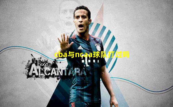 cba与ncaa球队打过吗