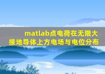 matlab点电荷在无限大接地导体上方电场与电位分布