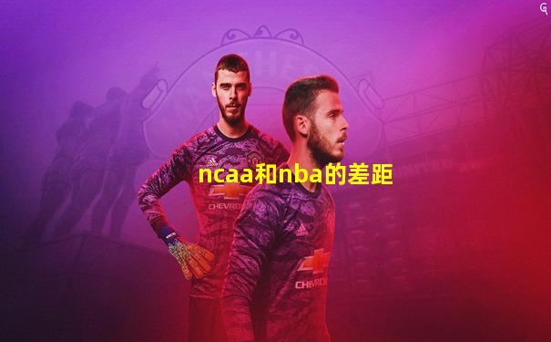 ncaa和nba的差距
