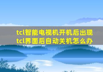 tcl智能电视机开机后出现tcl界面后自动关机怎么办