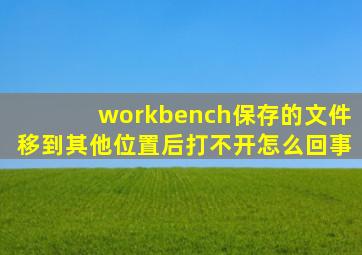 workbench保存的文件移到其他位置后打不开怎么回事